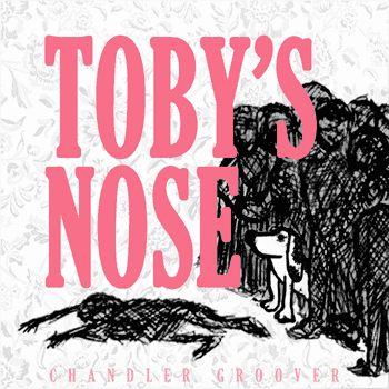 Toby's Nose by Chandler Groover