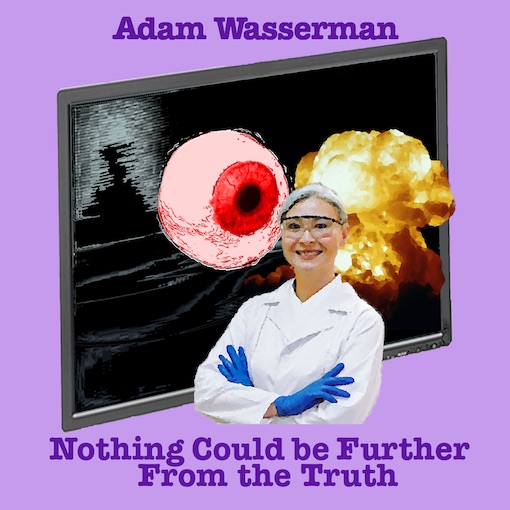 Nothing Could be Further From the Truth by Adam Wasserman